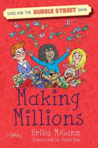 Text: Cass and the Bubble Street Gang
Making Millions
O'Brien
Erika Mc Gann
Illustrated by Vince Reid
Image: Three kids throwing money in the air. In front, an assortment of broken toys and games. 