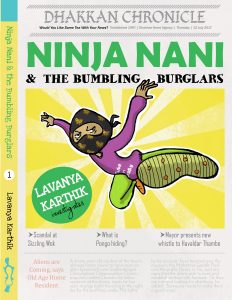 Book cover with spine
Text: Dhakkan Chronicle
Would you like some tea with your news? Established 1997 | Dhakkan News Agency | Thursday | 12 July 2017
Ninja Nani & the Bumbling Burglars
Lavanya Karthik investigates
Like a newspaper, much text and smaller headlines below a masked woman jumping like a ninja warrior