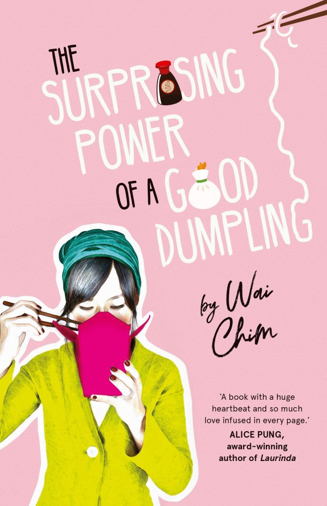 Book cover Text: The Surprising Power of a Good Dumpling by Wai Chim 'A book with a huge hearbeat and so much love infused in every page.' Alice Pung, award-winning author of Laurinda Image: A girl using chopsticks to eat out of a takeaway box.