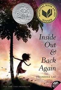 Book Cover
Text: Inside Out & Back Again
THANHA LAI
New York Times Bestseller
National Book Award Winner
Newbery Honor Book
Image: Illustration of a girl's silhouette, hair flying, one hand against a tree, the other outstretched