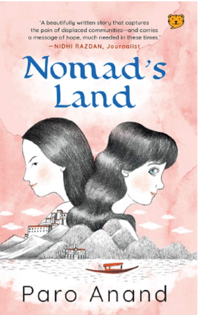 Book cover
Text: 'A beautifully written story that captures the pain of displaced communities--and carries a message of hope, mych needed in these times.' - Nidhi Razdan, Journalist
Nomad's Land
Paro Anand
Image: Illustration of the faces of two girls facing opposite directions but looking sideways at each other. Hills, a boat and water