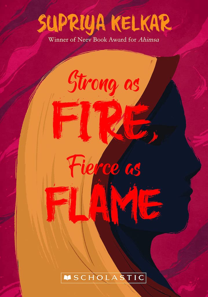 Book cover
Text:
Supriya Kelkar
Winner of Neev Book Award for Ahimsa
Strong as Fire, Fierce as Flame
Scholastic
Image: Illustration of the profile of a girl with a cloth draped around her head.
