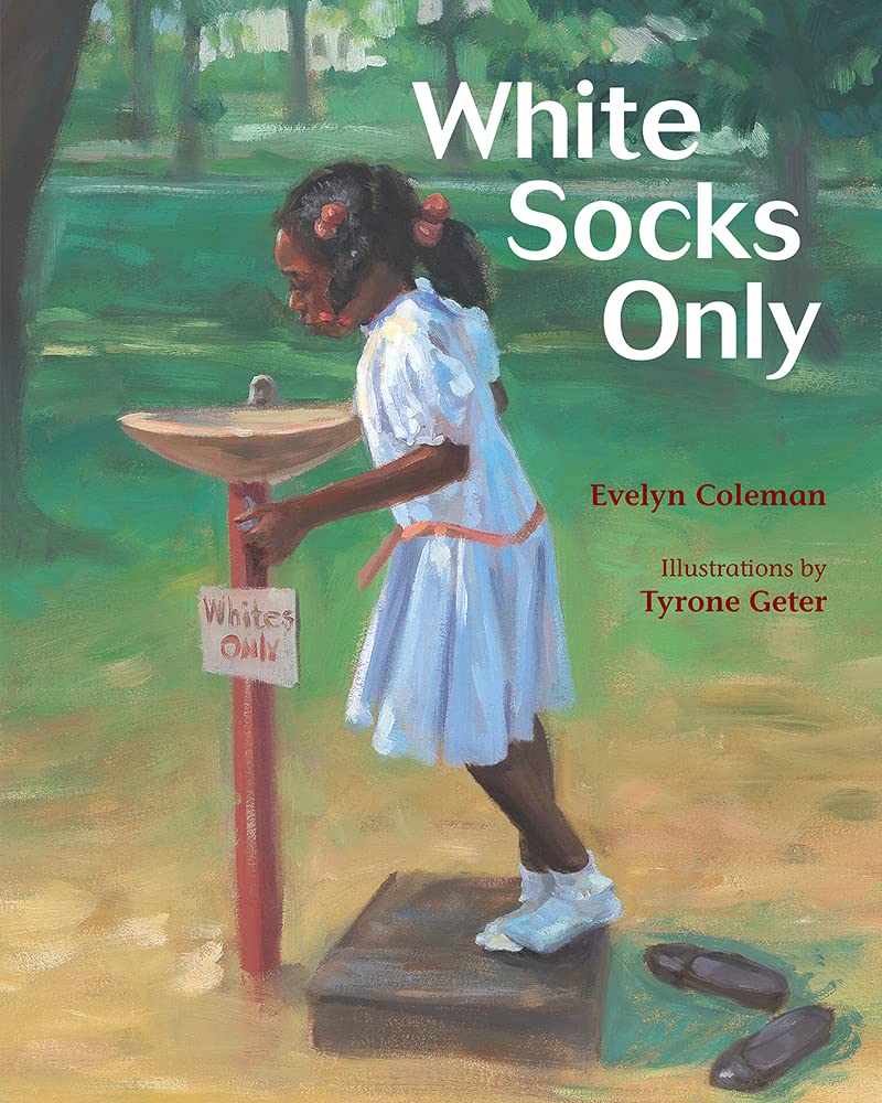 Book cover
Text: White Socks Only
Evelyn Coleman
Illustrations by Tyrone Geter
Image: Illustration fo a black girl in a white dress and white socks drinking from a water fountain that is marked 'Whites Only'