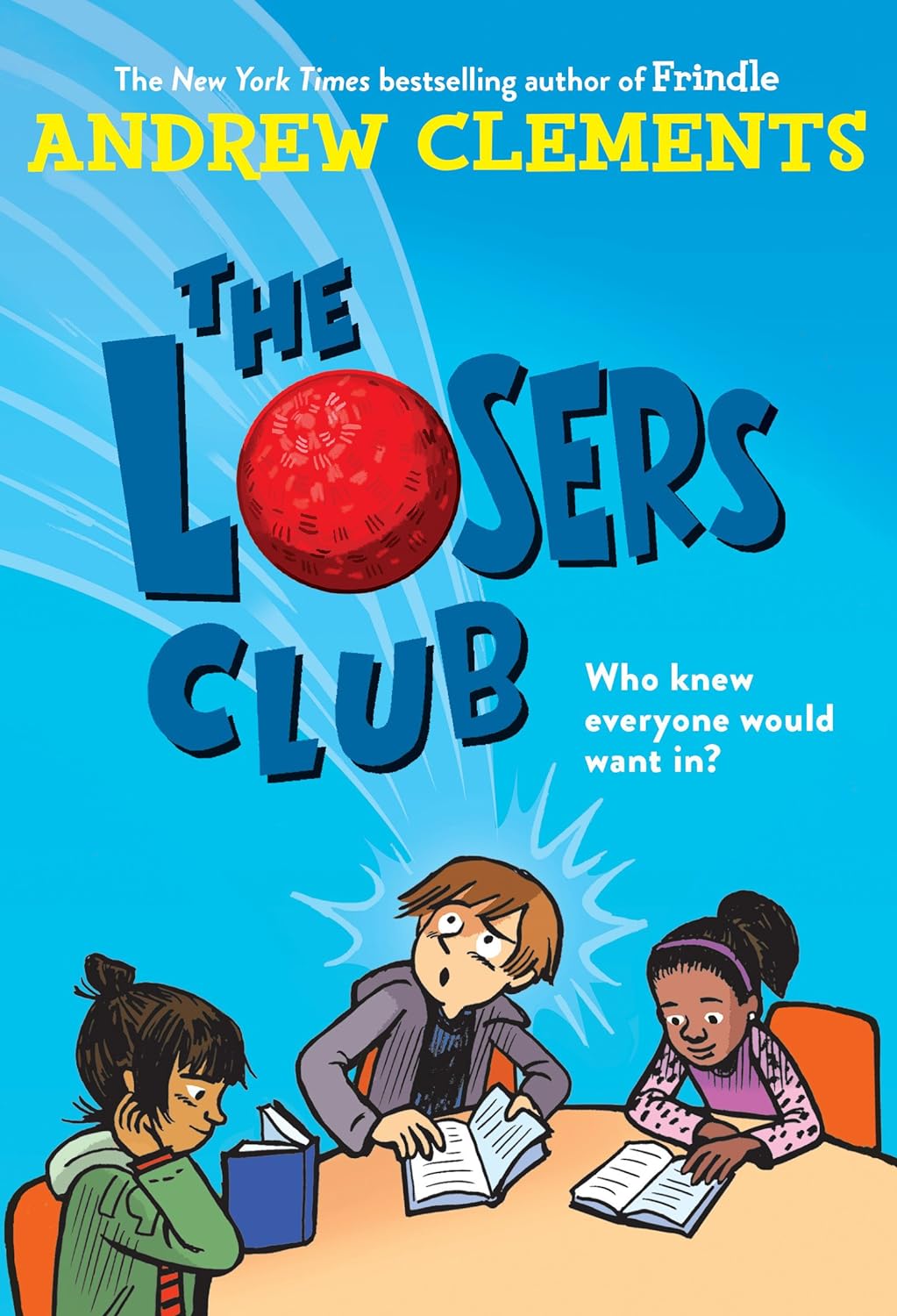 Book Cover
The New York Times bestselling author of Frindle
Andrew Clements
The Losers Club
Who knew everyone would want in?
Illustration of three children reading. One looks like he's just been smacked by a ball that has flown up to form the O in Losers.