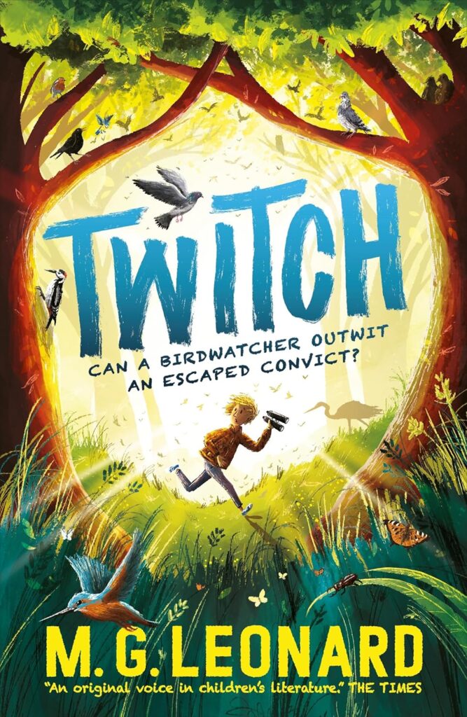 Book cover
Text: TWITCH
Can a birdwatcher outwit an escaped convict?
M. G. Leonard
"An original voice in children's literature." The Times
Illustration of a boy with binoculars, looking over his shoulder as he runs between trees. Birds all around