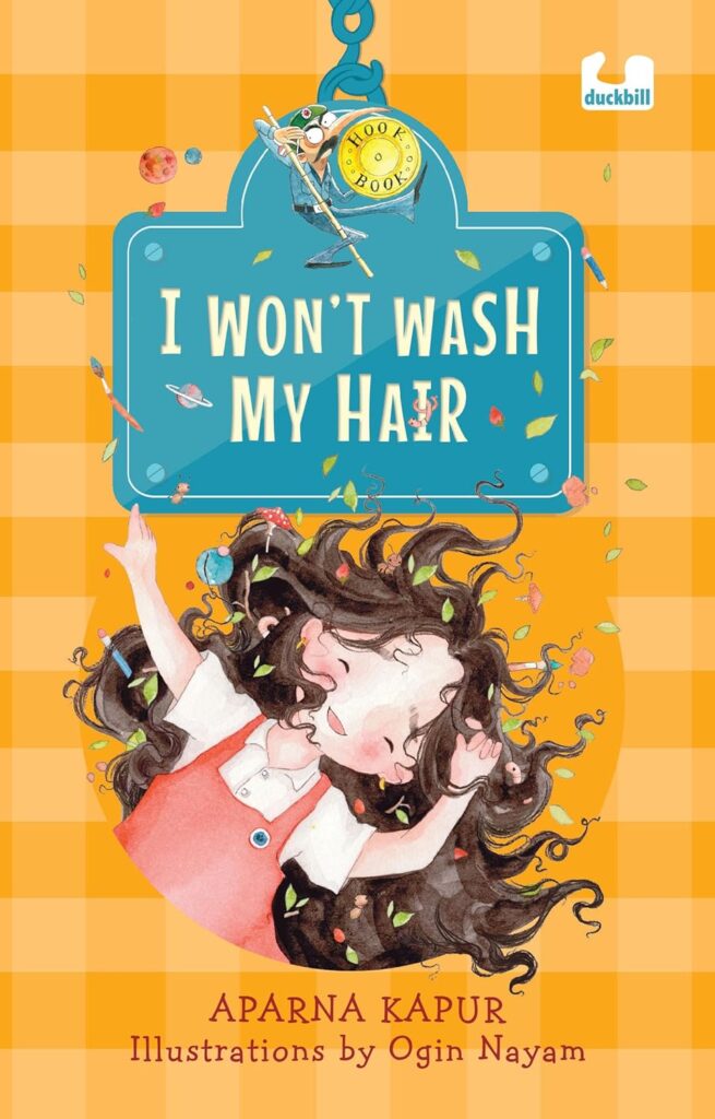 Book Cover
Text:
I Won't Wash My Hair
Aparna Kapur
Illustrations by Ogin Nayam
Illustration of a happy girl, with her hair loose and all kinds of things in her hair